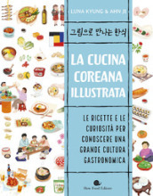 La cucina coreana illustrata. Le ricette e le curiosità per conoscere una grande cultura gastronomica