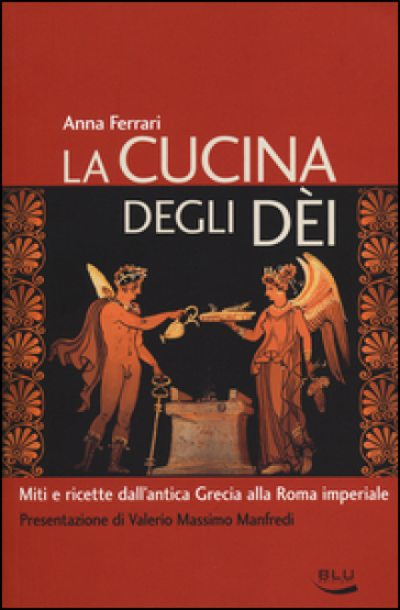 La cucina degli dei. Miti e ricette dall'antica Grecia alla Roma imperiale - Anna Ferrari