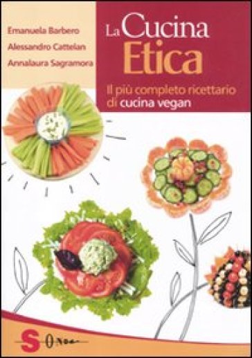 La cucina etica. Il più completo ricettario di cucina vegan - Emanuela Barbero - Alessandro Cattelan - Annalaura Sagramora