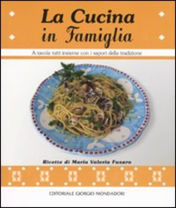 La cucina in famiglia. A tavola tutti insieme con i sapori della tradizione - M. Valeria Fusaro