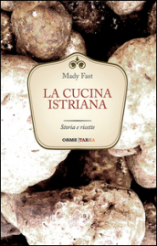 La cucina istriana. Storia e ricette