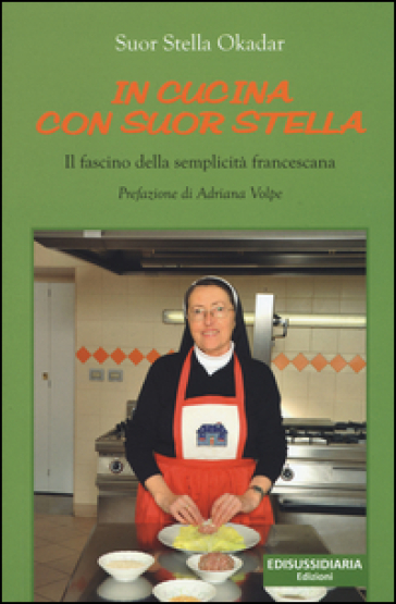 In cucina con suor Stella. Il fascino della semplicità francescana - Stella Okadar