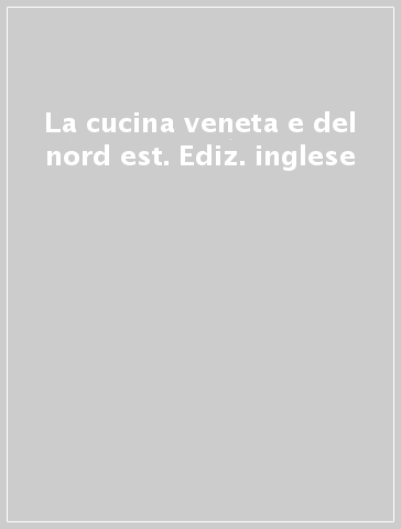 La cucina veneta e del nord est. Ediz. inglese