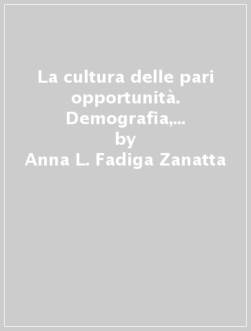 La cultura delle pari opportunità. Demografia, famiglia e società - Anna L. Fadiga Zanatta - Maria Luisa Mirabile