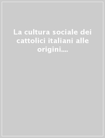 La cultura sociale dei cattolici italiani alle origini. Le «Settimane» dal 1907 al 1913. Materiali documentari per una ricostruzione degli atti (1907-1908)