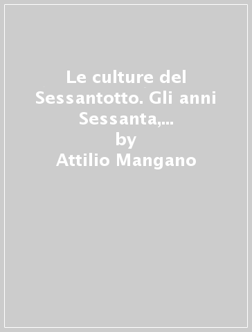 Le culture del Sessantotto. Gli anni Sessanta, le riviste, il movimento - Attilio Mangano - Antonio Schina