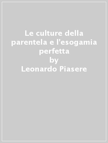 Le culture della parentela e l'esogamia perfetta - Leonardo Piasere - Pier Giorgio Solinas