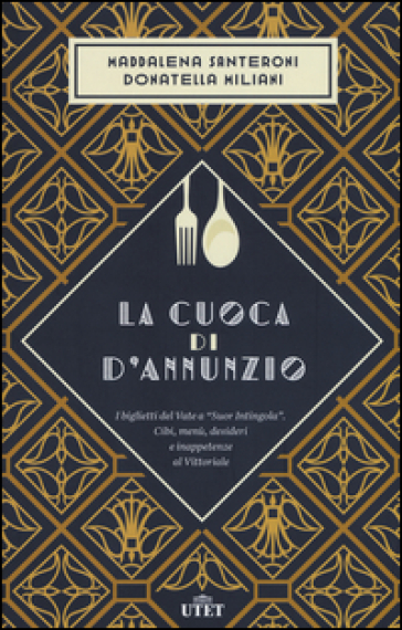 La cuoca di D'Annunzio. I biglietti del Vate a «Suor Intingola». Cibi, menù, desideri e inappetenze al Vittoriale - Maddalena Santeroni - Donatella Miliani