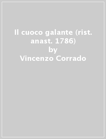 Il cuoco galante (rist. anast. 1786) - Vincenzo Corrado