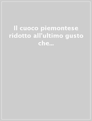 Il cuoco piemontese ridotto all'ultimo gusto che insegna a cucinare qualunque sorta di vivande (rist. anast. Milano, 1832)