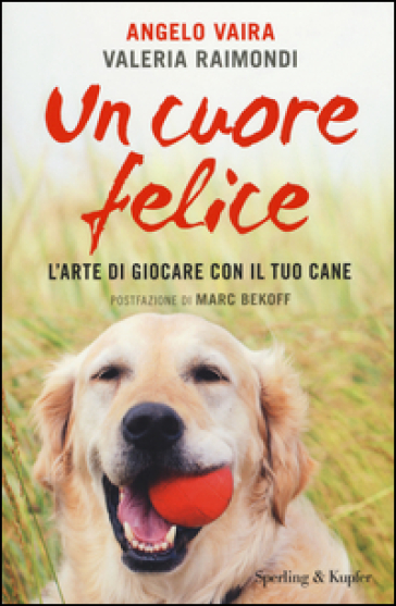 Un cuore felice. L'arte di giocare con il tuo cane - Angelo Vaira - Valeria Raimondi