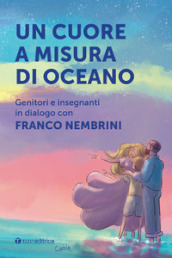 Un cuore a misura di oceano. Genitori e insegnanti in dialogo con Franco Nembrini