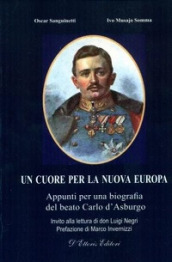 Un cuore per la nuova Europa. Appunti per una biografia del beato Carlo d Asburgo