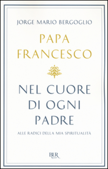 Nel cuore di ogni padre. Alle radici della mia spiritualità - Papa Francesco (Jorge Mario Bergoglio)