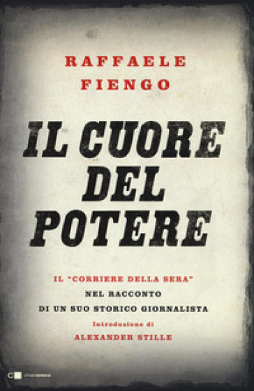 Il cuore del potere. Il «Corriere della Sera» nel racconto di un suo storico giornalista - Raffaele Fiengo