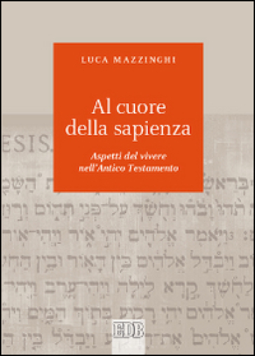 Al cuore della sapienza. Aspetti del vivere nell'Antico Testamento - Luca Mazzinghi