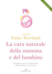 La cura naturale della mamma e del bambino. Gravidanza, parto, allattamento, alimentazione e tanto altro. Nuova ediz.