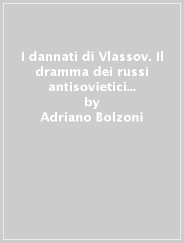 I dannati di Vlassov. Il dramma dei russi antisovietici nella seconda guerra mondiale - Adriano Bolzoni