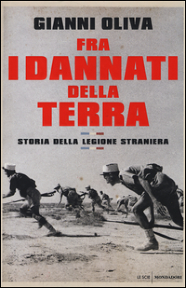 Fra i dannati della terra. Storia della Legione Straniera - Gianni Oliva