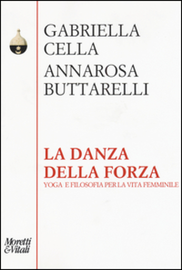 La danza della forza. Yoga e filosofia per la vita femminile - Gabriella Cella Al-Chamali - Annarosa Buttarelli