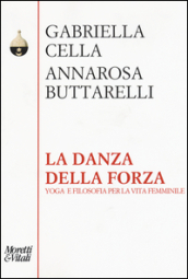 La danza della forza. Yoga e filosofia per la vita femminile