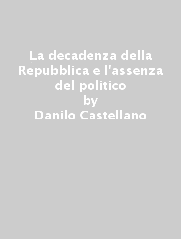 La decadenza della Repubblica e l'assenza del politico - Danilo Castellano