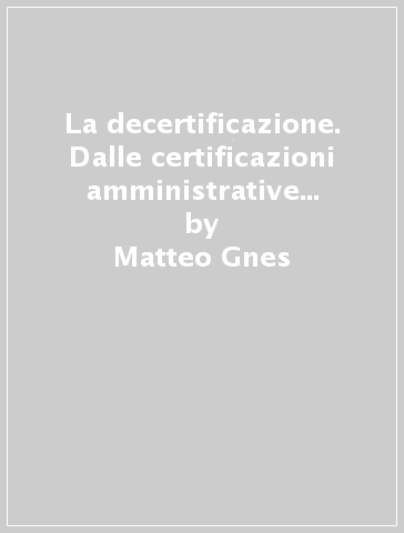 La decertificazione. Dalle certificazioni amministrative alle dichiarazioni sostitutive - Matteo Gnes