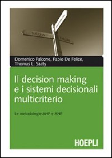 Il decision making e i sistemi decisionali multicriterio. Le metodologie AHP e ANP - Domenico Falcone - Fabio De Felice - Thomas L. Saaty