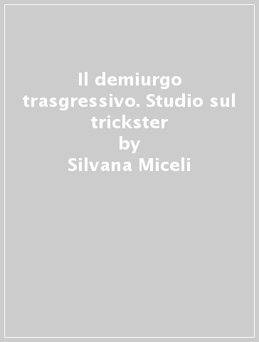 Il demiurgo trasgressivo. Studio sul trickster - Silvana Miceli