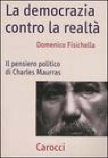 La democrazia contro la realtà. Il pensiero politico di Charles Maurras - Domenico Fisichella