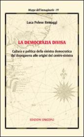 La democrazia divisa. Cultura e politica della sinistra democratica dal dopoguerra alle origini del centro-sinistra