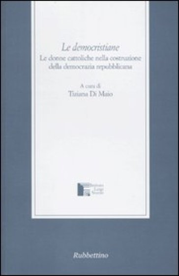 Le democristiane. Le donne cattoliche nella costruzione della democrazia repubblicana