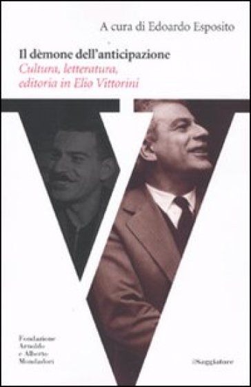 Il dèmone dell'anticipazione. Cultura, letteratura, editoria in Elio Vittorini - Edoardo Esposito