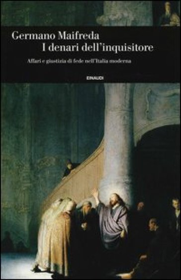 I denari dell'inquisitore. Affari e giustizia di fede nell'Italia moderna - Germano Maifreda