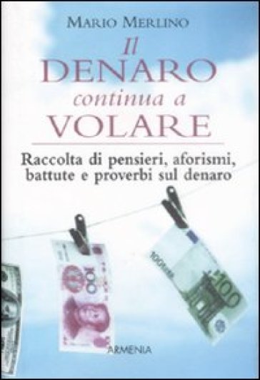 Il denaro continua a volare. Raccolta di pensieri, aforismi, battute e proverbi sul denaro - Mario Merlino