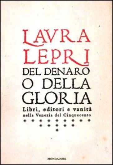 Del denaro o della gloria. Libri, editori e vanità nella Venezia del Cinquecento - Laura Lepri