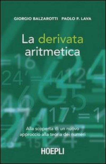 La derivata aritmetica. Alla scoperta di un nuovo approccio alla teoria dei numeri - Giorgio Balzarotti - Paolo P. Lava