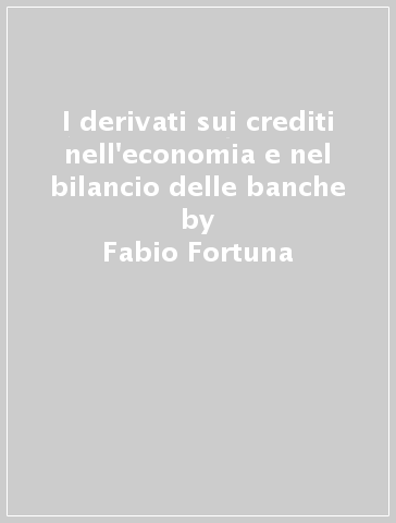 I derivati sui crediti nell'economia e nel bilancio delle banche - Fabio Fortuna