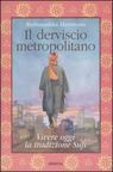 Il derviscio metropolitano. Vivere oggi la tradizione Sufi - Burhanuddin Herrmann