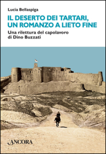 Il deserto dei tartari, un romanzo a lieto fine. Una rilettura del capolavoro di Dino Buzzati - Lucia Bellaspiga