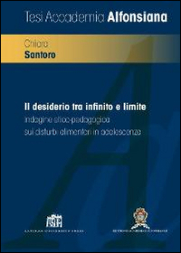 Il desiderio tra infinito e limite. Indagine etico-pedagogica sui disturbi alimentari in adolescenza - Chiara Santoro