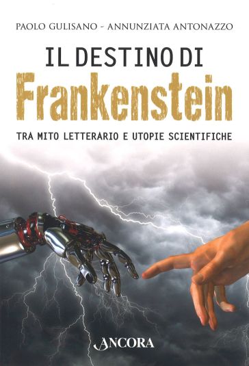 Il destino di Frankenstein. Tra mito letterario e utopie scientifiche - Paolo Gulisano - Annunziata Antonazzo
