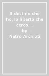 Il destino che ho, la libertà che cerco. Due misteri, due forze, due ideali