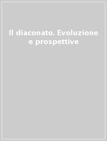 Il diaconato. Evoluzione e prospettive