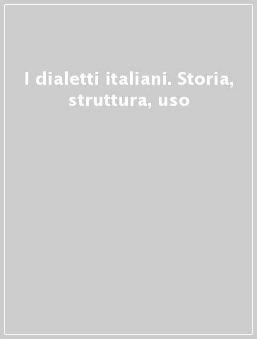 I dialetti italiani. Storia, struttura, uso