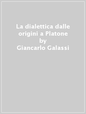 La dialettica dalle origini a Platone - Giancarlo Galassi - Virginia Vitali