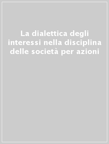 La dialettica degli interessi nella disciplina delle società per azioni