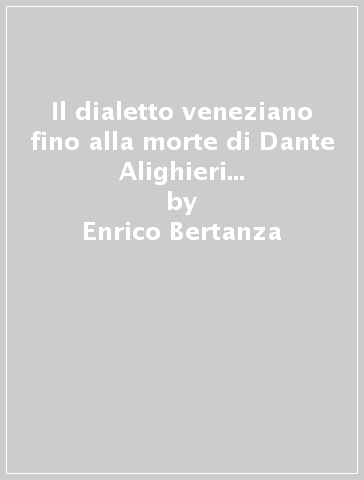 Il dialetto veneziano fino alla morte di Dante Alighieri (rist. anast. Venezia, 1891) - Enrico Bertanza - V. Lazzarini