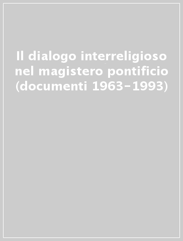 Il dialogo interreligioso nel magistero pontificio (documenti 1963-1993)