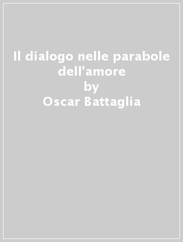 Il dialogo nelle parabole dell'amore - Oscar Battaglia
